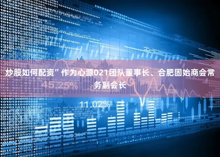 炒股如何配资”作为心源021团队董事长、合肥固始商会常务副会长