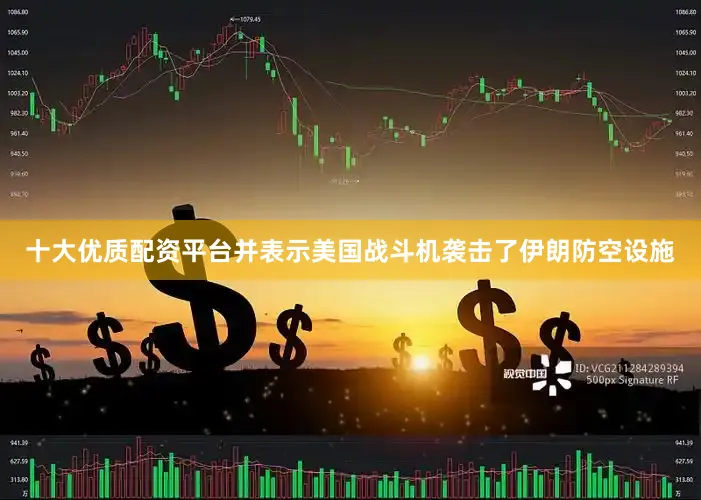 十大优质配资平台并表示美国战斗机袭击了伊朗防空设施