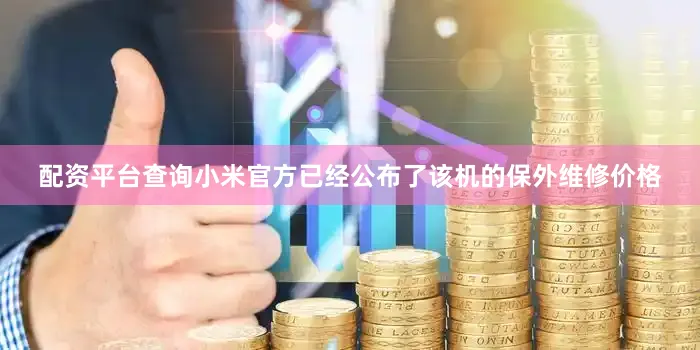 配资平台查询小米官方已经公布了该机的保外维修价格