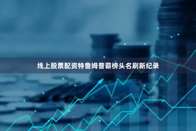 线上股票配资特鲁姆普霸榜头名刷新纪录