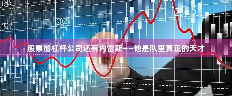 股票加杠杆公司还有内雷斯——他是队里真正的天才