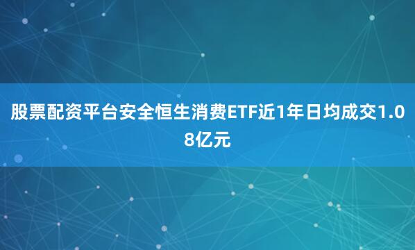 股票配资平台安全恒生消费ETF近1年日均成交1.08亿元