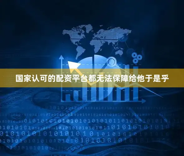国家认可的配资平台都无法保障给他于是乎