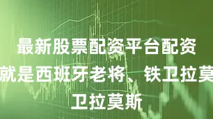 最新股票配资平台配资他就是西班牙老将、铁卫拉莫斯
