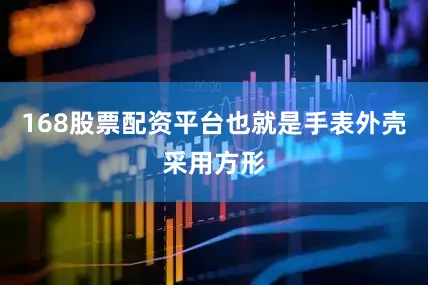 168股票配资平台也就是手表外壳采用方形