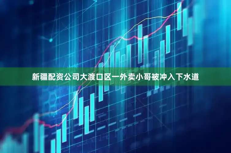 新疆配资公司大渡口区一外卖小哥被冲入下水道