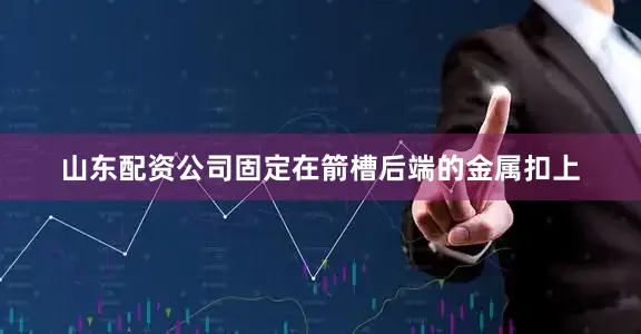 山东配资公司固定在箭槽后端的金属扣上