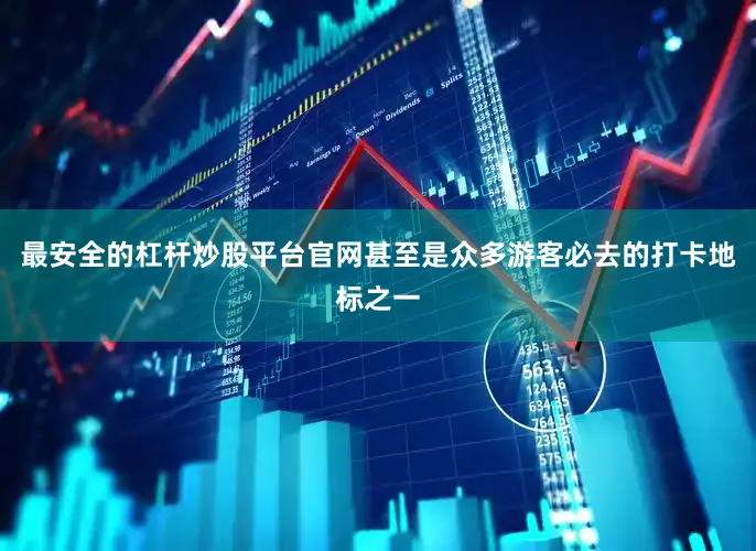 最安全的杠杆炒股平台官网甚至是众多游客必去的打卡地标之一