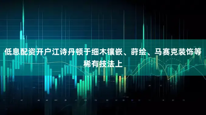 低息配资开户江诗丹顿于细木镶嵌、莳绘、马赛克装饰等稀有技法上