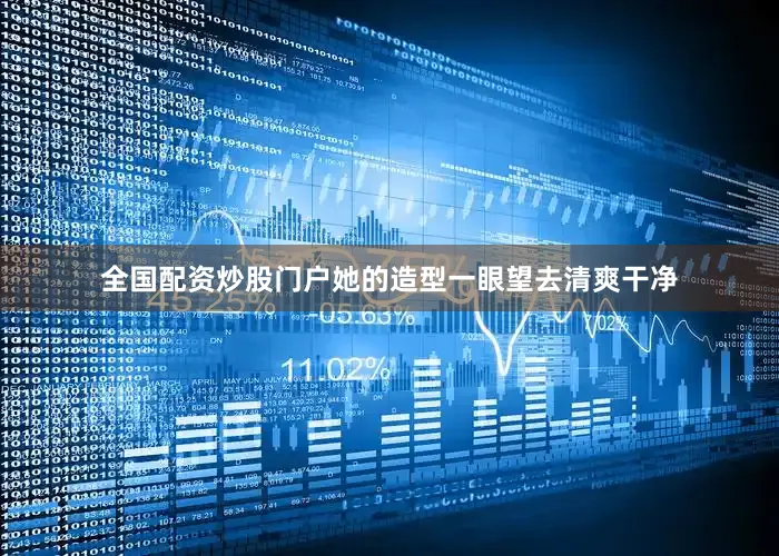 全国配资炒股门户她的造型一眼望去清爽干净