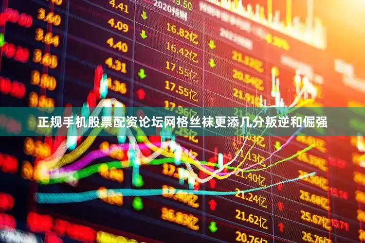 正规手机股票配资论坛网格丝袜更添几分叛逆和倔强