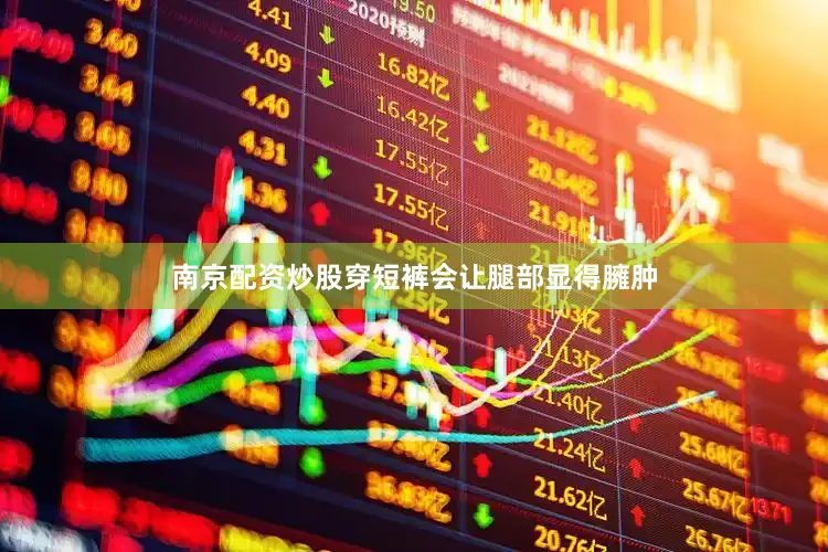 南京配资炒股穿短裤会让腿部显得臃肿