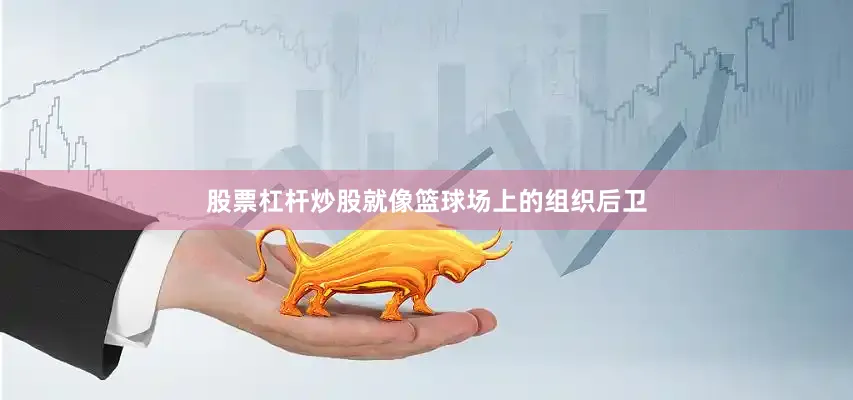 股票杠杆炒股就像篮球场上的组织后卫