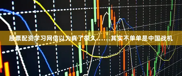 股票配资学习网信以为真了很久……其实不单单是中国战机