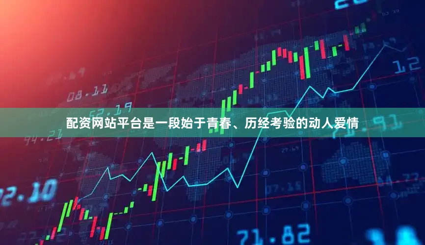 配资网站平台是一段始于青春、历经考验的动人爱情