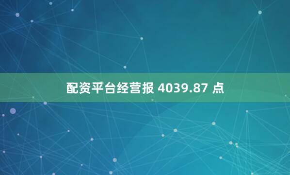 配资平台经营报 4039.87 点