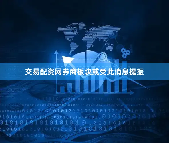 交易配资网券商板块或受此消息提振
