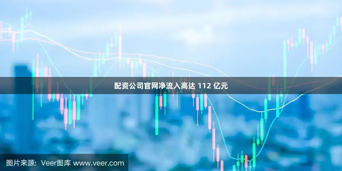 配资公司官网净流入高达 112 亿元