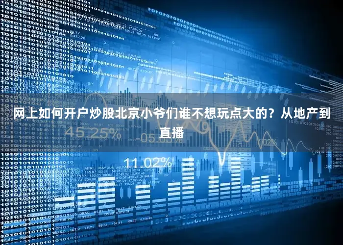 网上如何开户炒股北京小爷们谁不想玩点大的？从地产到直播