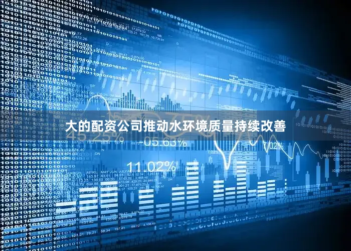 大的配资公司推动水环境质量持续改善