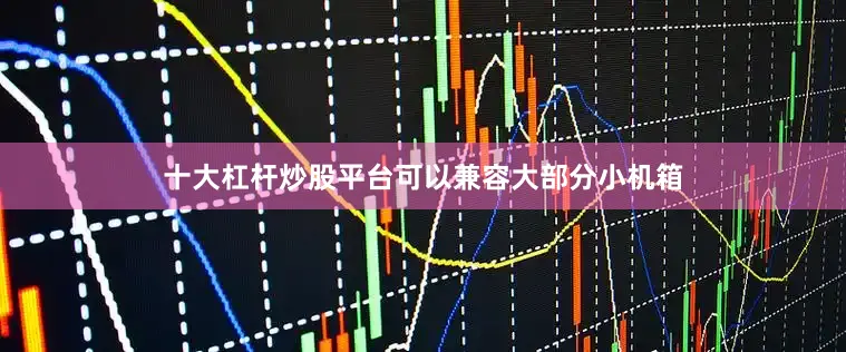 十大杠杆炒股平台可以兼容大部分小机箱