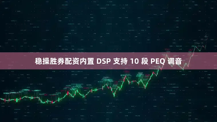 稳操胜券配资内置 DSP 支持 10 段 PEQ 调音