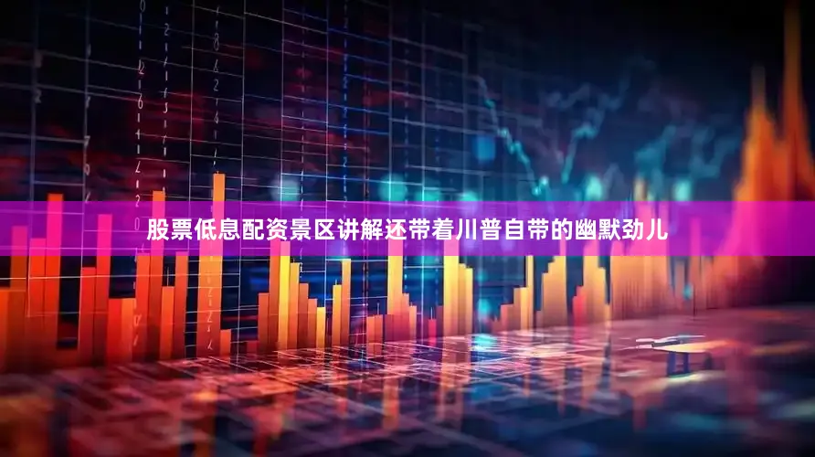 股票低息配资景区讲解还带着川普自带的幽默劲儿