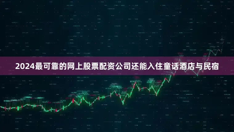 2024最可靠的网上股票配资公司还能入住童话酒店与民宿