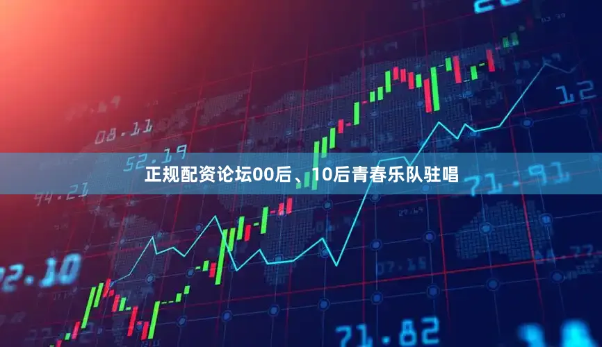 正规配资论坛00后、10后青春乐队驻唱