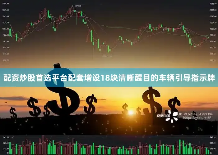 配资炒股首选平台配套增设18块清晰醒目的车辆引导指示牌
