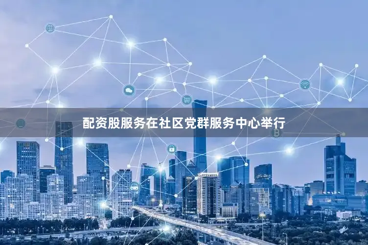 配资股服务在社区党群服务中心举行