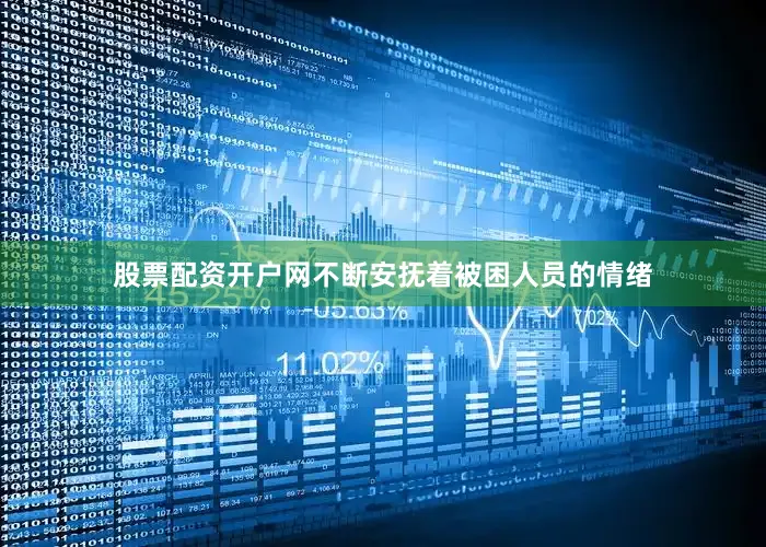 股票配资开户网不断安抚着被困人员的情绪