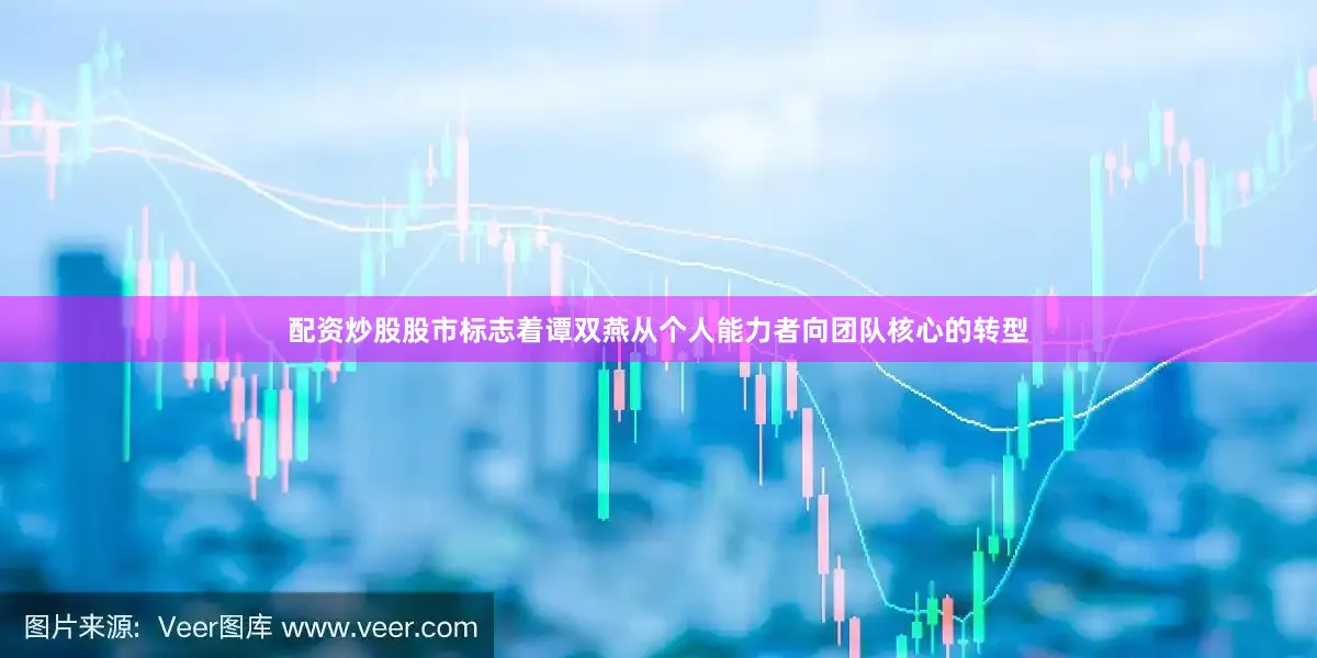 配资炒股股市标志着谭双燕从个人能力者向团队核心的转型