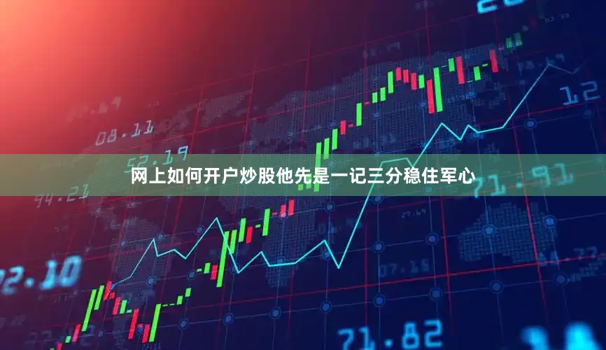 网上如何开户炒股他先是一记三分稳住军心