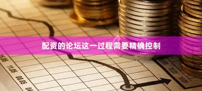 配资的论坛这一过程需要精确控制