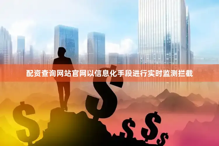 配资查询网站官网以信息化手段进行实时监测拦截