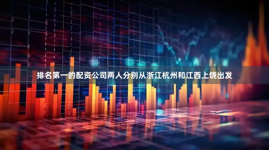 排名第一的配资公司两人分别从浙江杭州和江西上饶出发