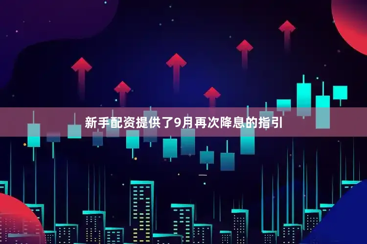新手配资提供了9月再次降息的指引