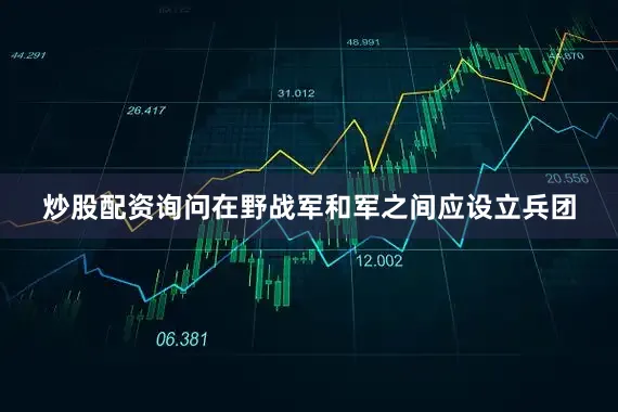 炒股配资询问在野战军和军之间应设立兵团
