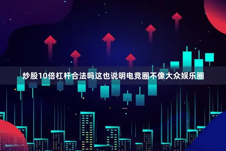 炒股10倍杠杆合法吗这也说明电竞圈不像大众娱乐圈