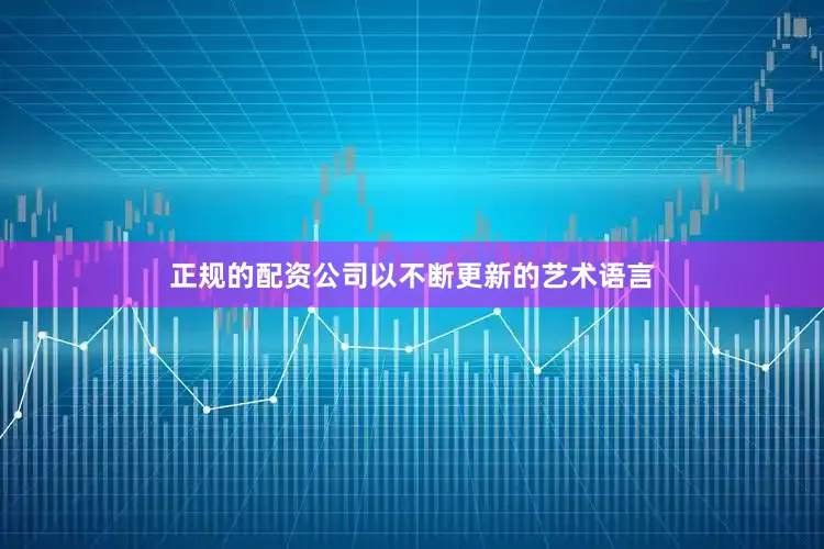 正规的配资公司以不断更新的艺术语言
