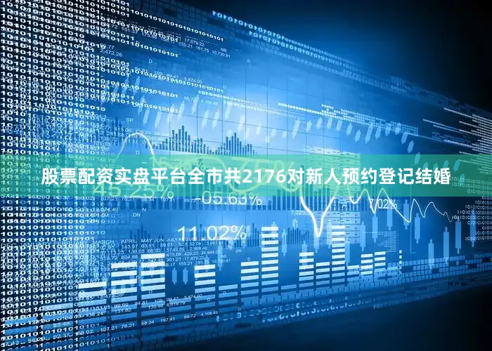 股票配资实盘平台全市共2176对新人预约登记结婚