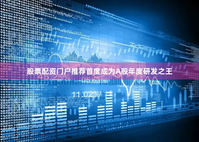 股票配资门户推荐首度成为A股年度研发之王