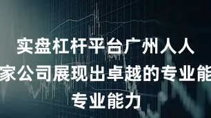 实盘杠杆平台广州人人搬家公司展现出卓越的专业能力