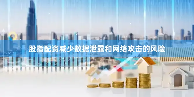 股指配资减少数据泄露和网络攻击的风险