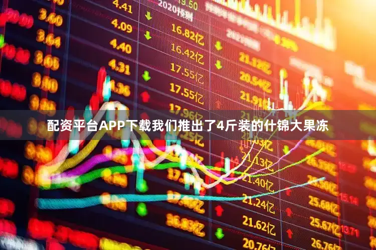配资平台APP下载我们推出了4斤装的什锦大果冻