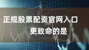 正规股票配资官网入口        更致命的是