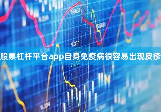 股票杠杆平台app自身免疫病很容易出现皮疹