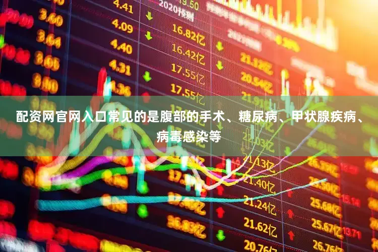 配资网官网入口常见的是腹部的手术、糖尿病、甲状腺疾病、病毒感染等