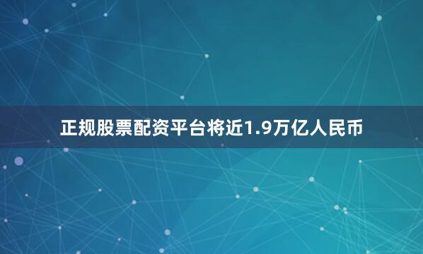 正规股票配资平台将近1.9万亿人民币